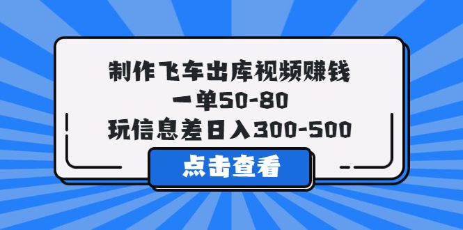 【副业项目5838期】制作飞车出库视频赚钱，一单50-80，玩信息差日入300-500-吉祥副业