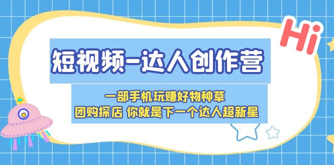 【副业项目5707期】短视频-达人创作营 一部手机玩赚好物种草 团购探店 你就是下一个达人超新星-吉祥副业