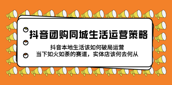 【副业项目5762期】抖音团购同城生活运营策略，抖音本地生活该如何破局，实体店该何去何从！-吉祥副业