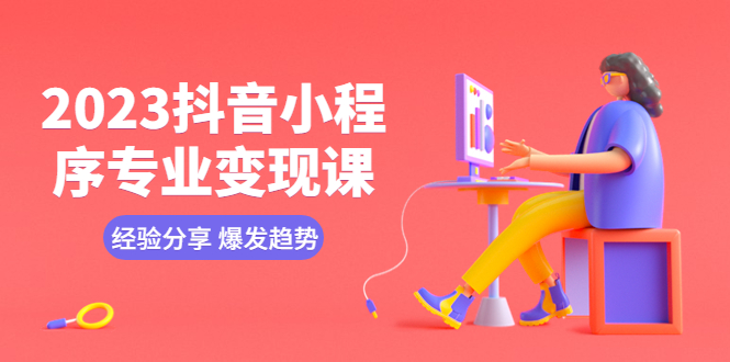 【副业项目5842期】2023抖音小程序专业变现课 经验分享 爆发趋势 变现逻辑 养高权重号 剪辑等-吉祥副业