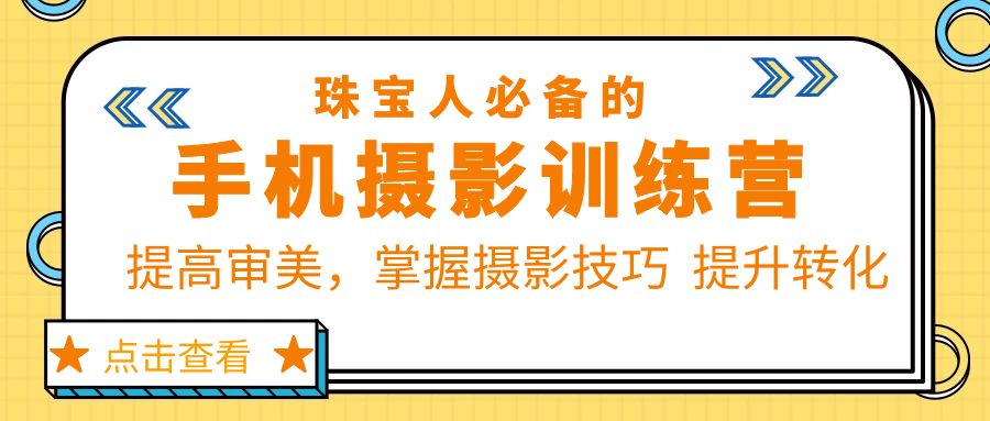 【副业项目5844期】珠/宝/人必备的手机摄影训练营第7期：提高审美，掌握摄影技巧 提升转化-吉祥副业