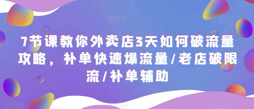 【副业项目5765期】7节课教你外卖店3天如何破流量攻略，补单快速爆流量/老店破限流/补单辅助-吉祥副业