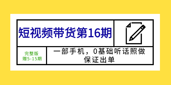 【副业项目5770期】短视频带货第16期：一部手机，0基础听话照做，保证出单 (完整版 赠5-15期)-吉祥副业