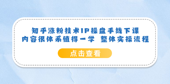 【副业项目6195期】知乎涨粉技术IP操盘手线下课，内容很体系值得一学 整体实操流程！-吉祥副业