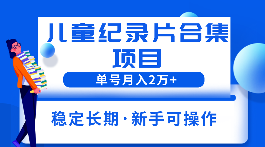 【副业项目6188期】2023儿童纪录片合集项目，单个账号轻松月入2w+-吉祥副业