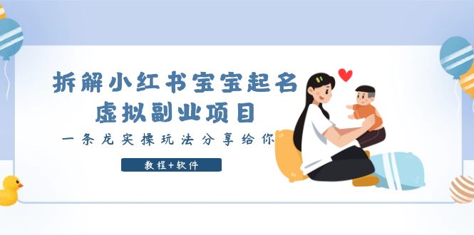 【副业项目6189期】拆解小红书宝宝起名虚拟副业项目，一条龙实操玩法分享给你（教程+软件）-吉祥副业