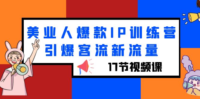 【副业项目6274期】美业人爆款IP训练营，引爆客流新流量（17节视频课）-吉祥副业