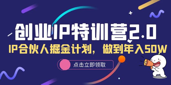 【副业项目6199期】创业IP特训营2.0，IP合伙人掘金计划，做到年入50W-吉祥副业