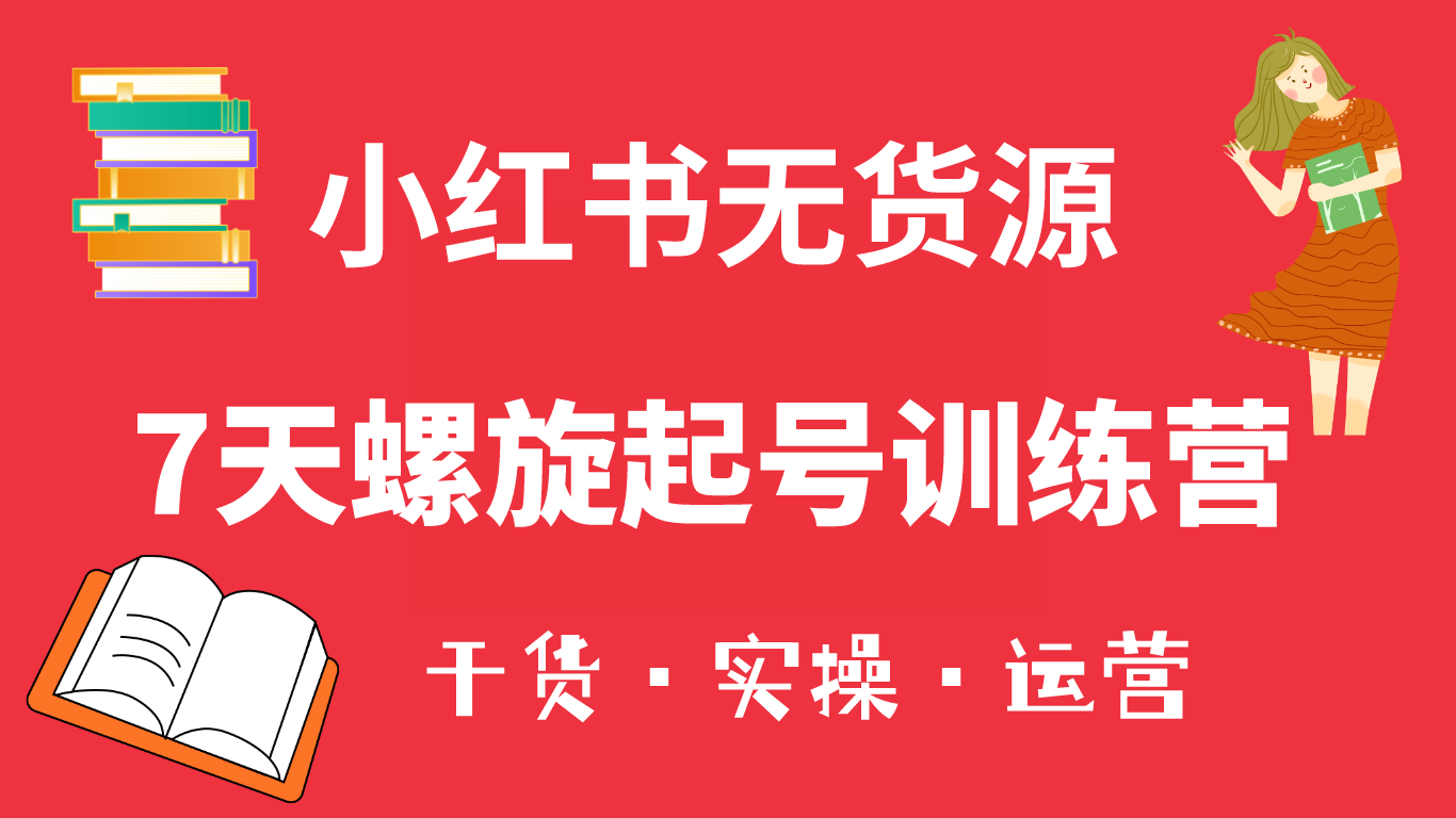 【副业项目6200期】小红书7天螺旋起号训练营，小白也能轻松起店（干货+实操+运营）-吉祥副业