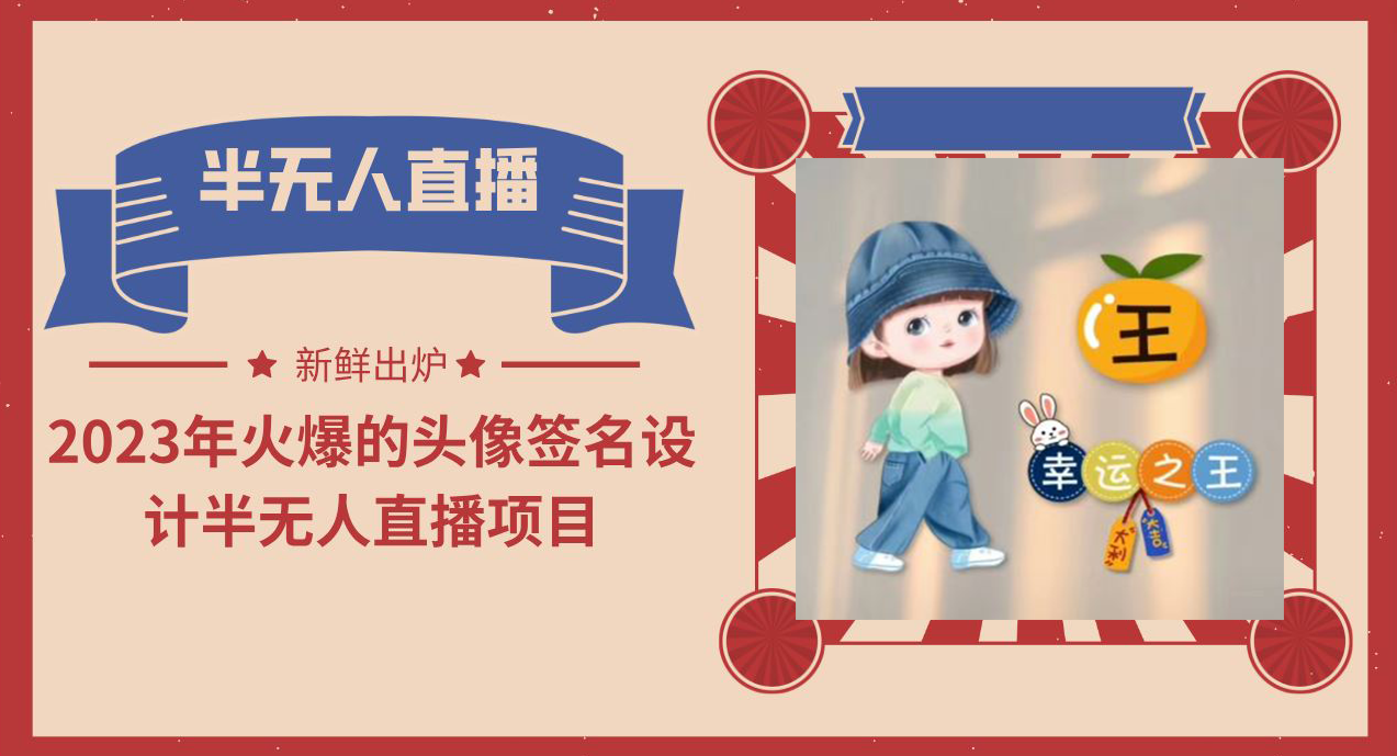 【副业项目6146期】2023年火爆的头像签名设计半无人直播项目（教程+素材+直播话术）-吉祥副业