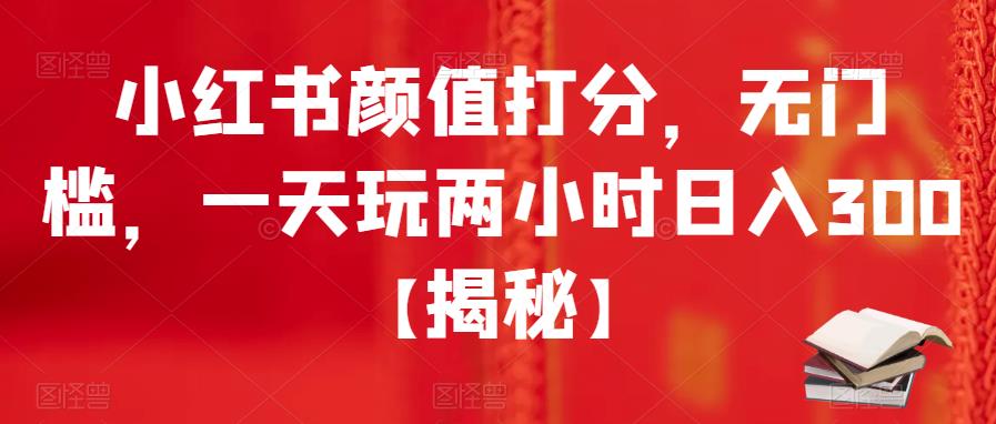 【副业项目6209期】小红书颜值打分，无门槛，一天玩两小时日入300+【揭秘】-吉祥副业
