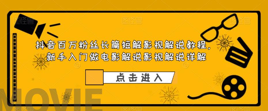 【副业项目6112期】抖音百万粉丝长篇短解影视解说教程，新手入门做电影解说影视解说（8节课）-吉祥副业