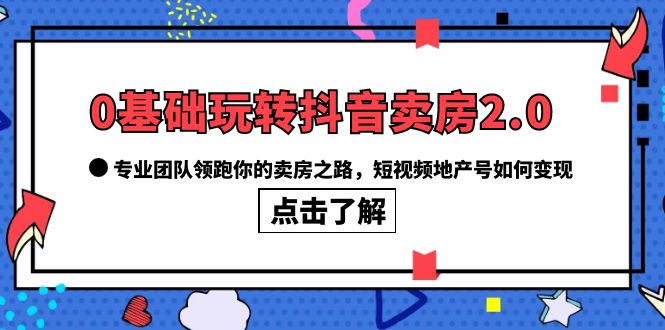 【副业项目6212期】0基础玩转抖音-卖房2.0，专业团队领跑你的卖房之路，短视频地产号如何变现-吉祥副业
