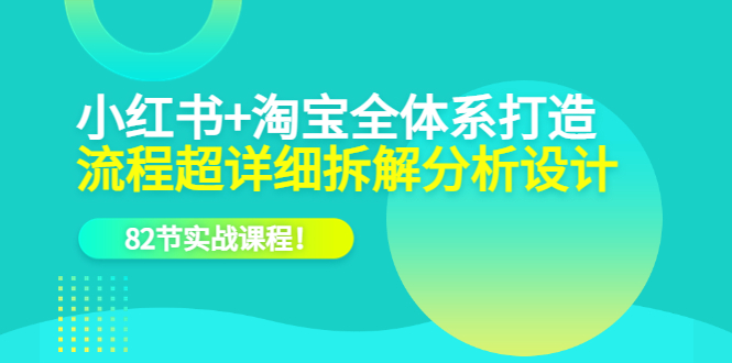 【副业项目6213期】小红书+淘宝·全体系打造，流程超详细拆解分析设计，82节实战课程-吉祥副业