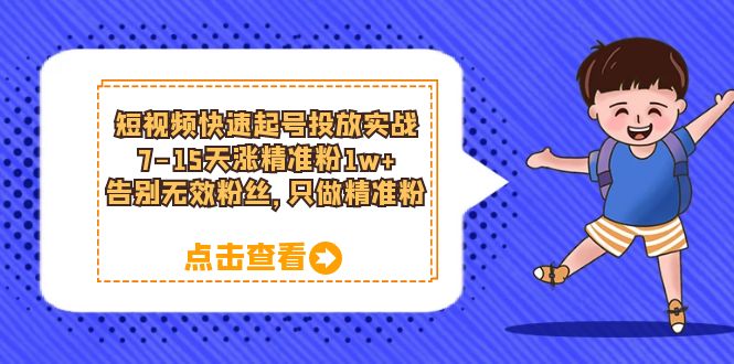 【副业项目6221期】短视频快速起号·投放实战：7-15天涨精准粉1w+，告别无效粉丝，只做精准粉-吉祥副业