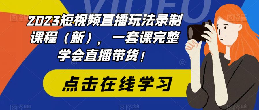 【副业项目6293期】2023短视频直播玩法录制课程（新），一套课完整学会直播带货！-吉祥副业