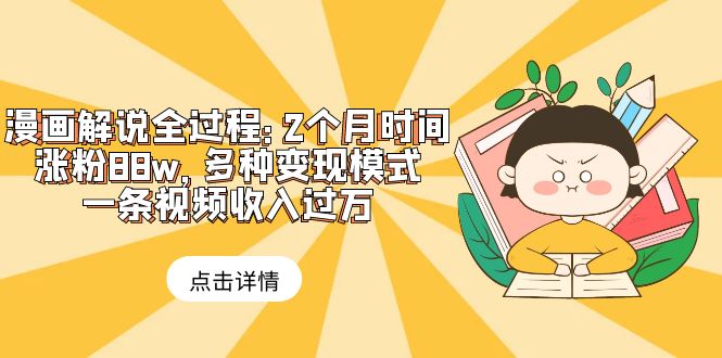 【副业项目6176期】漫画解说全过程：2个月时间涨粉88w，多种变现模式，一条视频收入过万-吉祥副业
