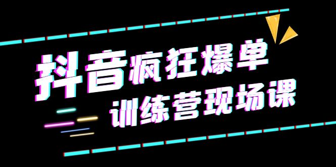 【副业项目6295期】抖音短视频疯狂-爆单训练营现场课（新）直播带货+实战案例-吉祥副业