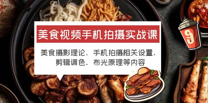 【副业项目6122期】美食视频手机拍摄实战课 美食摄影+手机拍摄相关设置+剪辑调色+布光原理等-吉祥副业