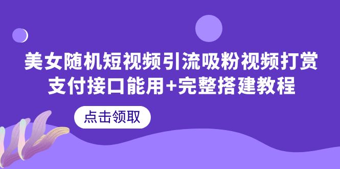 【副业项目6334期】美女随机短视频引流吸粉视频打赏支付接口能用+完整搭建教程-吉祥副业
