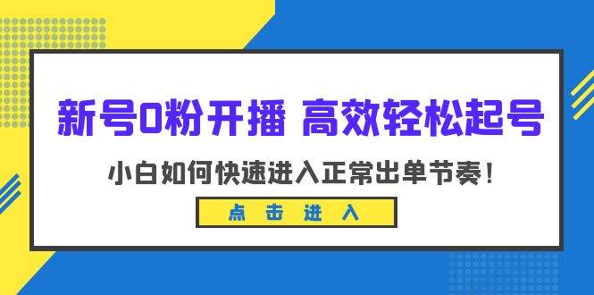【副业项目6303期】新号0粉开播-高效轻松起号：小白如何快速进入正常出单节奏（10节课）-吉祥副业