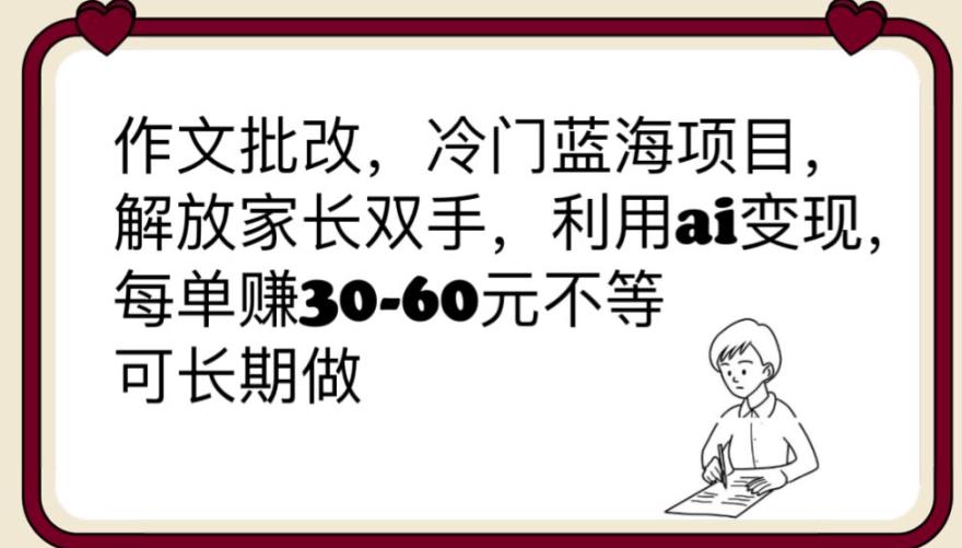 【副业项目6340期】作文批改，冷门蓝海项目，解放家长双手，利用ai变现，每单赚30-60元不等【揭秘】-吉祥副业