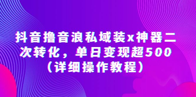【副业项目6229期】抖音撸音浪私域装x神器二次转化，单日变现超500（详细操作教程）-吉祥副业
