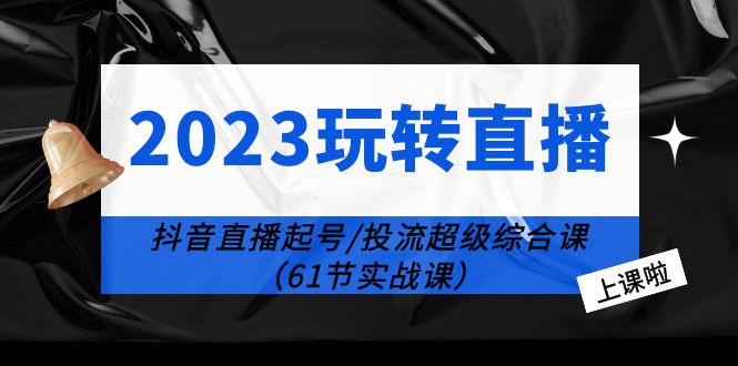 【副业项目6233期】2023玩转直播线上课：抖音直播起号-投流超级干货（61节实战课）-吉祥副业