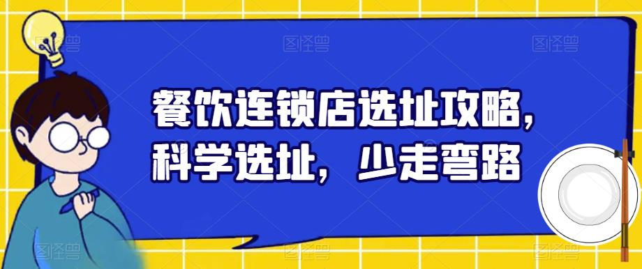 【副业项目6129期】餐饮连锁店选址攻略，科学选址，少走弯路-吉祥副业