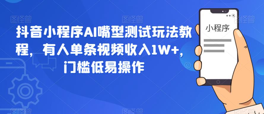 【副业项目6130期】抖音小程序AI嘴型测试玩法教程，有人单条视频收入1W+，门槛低易操作-吉祥副业