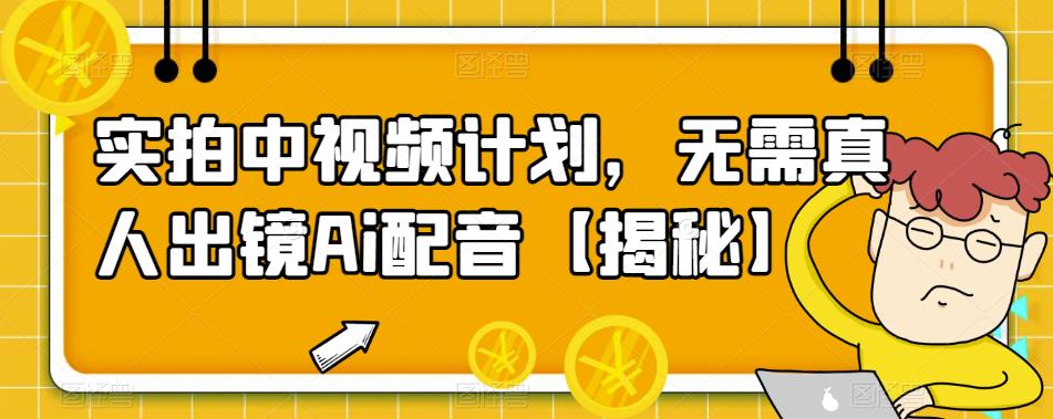 【副业项目6165期】实拍中视频计划，无需真人出镜Ai配音【揭秘】-吉祥副业