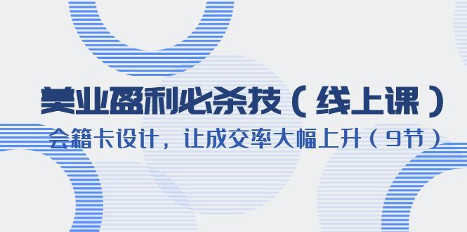 【副业项目6240期】美业盈利·必杀技（线上课）-会籍卡设计，让成交率大幅上升（9节）-吉祥副业