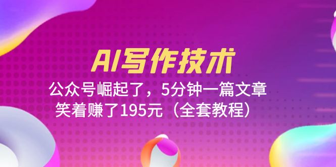 【副业项目6324期】AI写作技术：公众号崛起了，5分钟一篇文章，笑着赚了195元（全套教程）-吉祥副业