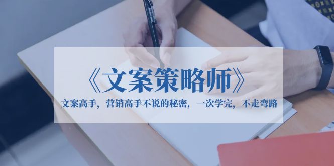 【副业项目6309期】《文案策略师》文案高手，营销高手不说的秘密，一次学完，不走弯路-吉祥副业