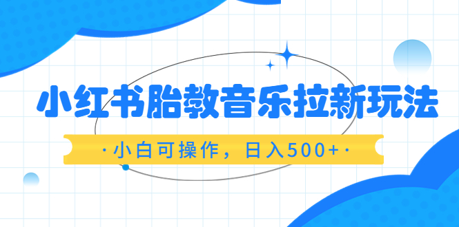 【副业项目6313期】小红书胎教音乐拉新玩法，小白可操作，日入500+（资料已打包）-吉祥副业