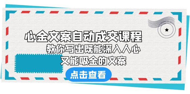 【副业项目6352期】《心金文案自动成交课程》 教你写出既能深入人心、又能吸金的文案-吉祥副业