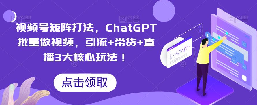 【副业项目6316期】视频号矩阵打法，ChatGPT批量做视频，引流+带货+直播3大核心玩法-吉祥副业