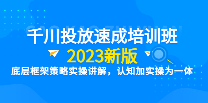 【副业项目6255期】千川投放速成培训班【2023新版】底层框架策略实操讲解，认知加实操为一体-吉祥副业