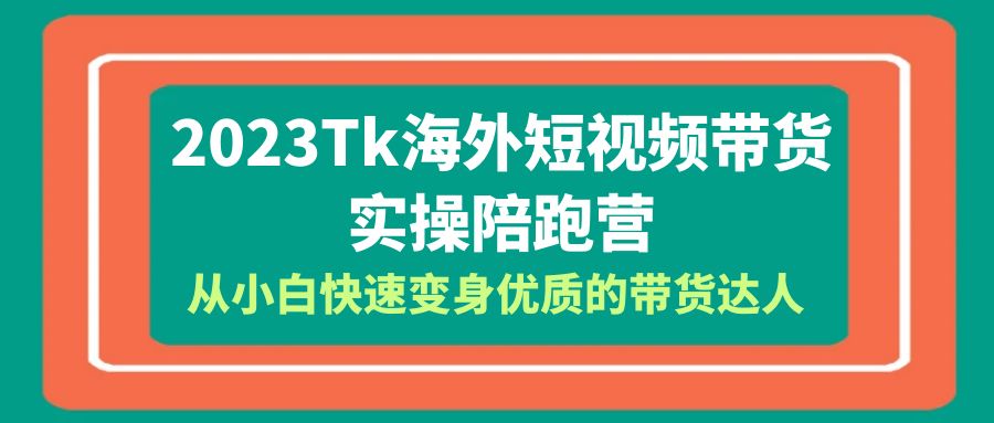 【副业项目6256期】2023-Tk海外短视频带货-实操陪跑营，从小白快速变身优质的带货达人-吉祥副业