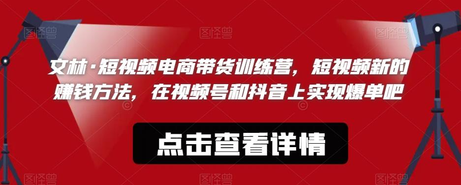 【副业项目6318期】文林·短‮频视‬电商带‮训货‬练营，短视频‮的新‬赚钱方法，在视‮号频‬和抖音‮实上‬现爆单吧-吉祥副业