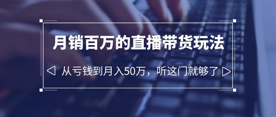 【副业项目6244期】老板必学：月销-百万的直播带货玩法，从亏钱到月入50万，听这门就够了-吉祥副业