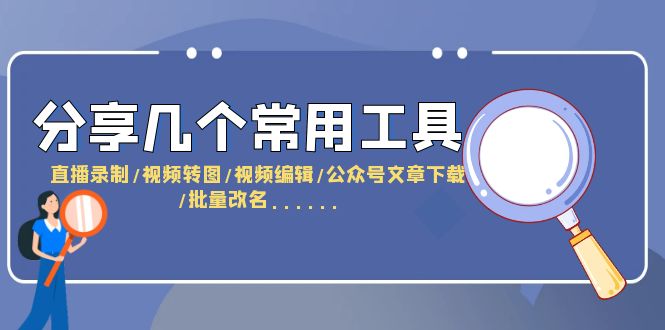 【副业项目6261期】分享几个常用工具 直播录制/视频转图/视频编辑/公众号文章下载/改名-吉祥副业