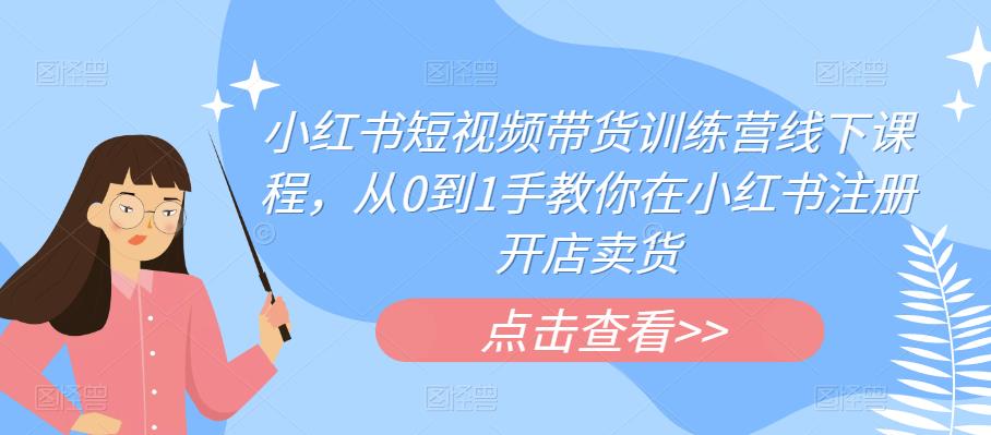 【副业项目6355期】小红书短视频带货训练营线下课程,从0到1手教你在小红书注册开店卖货-吉祥副业