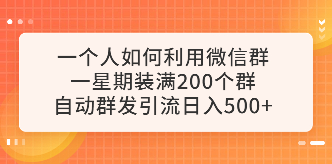 【副业项目6265期】一个人如何利用微信群自动群发引流，一星期装满200个群，日入500+-吉祥副业