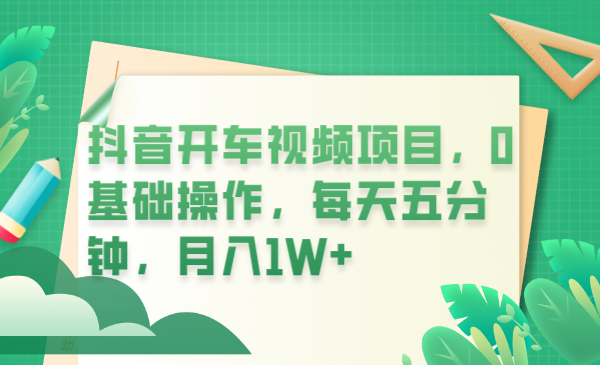 【副业项目6247期】抖音开车视频项目，0基础操作，每天五分钟，月入1W+-吉祥副业