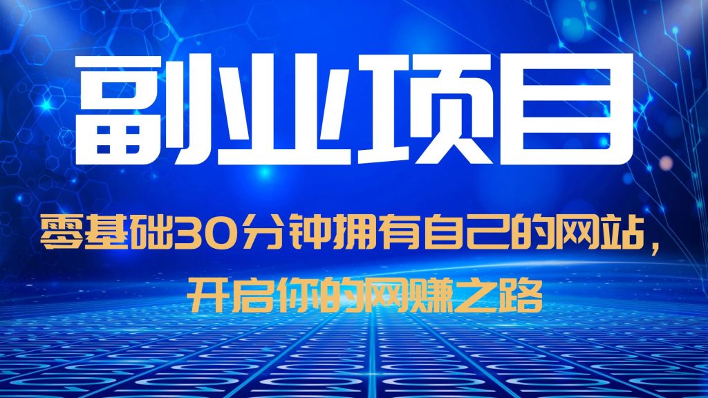 【副业项目6250期】零基础30分钟拥有自己的网站，日赚1000+，开启你的网赚之路（教程+源码）-吉祥副业