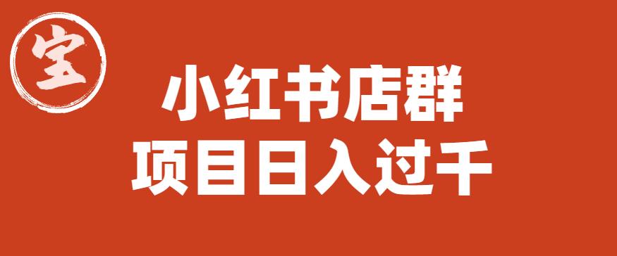 【副业项目6268期】宝哥小红书店群项目，日入过千（图文教程）【揭秘】-吉祥副业