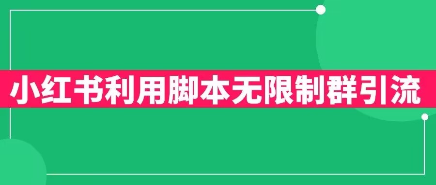 【副业项目6357期】小红书利用脚本无限群引流日引创业粉300+【揭秘】-吉祥副业