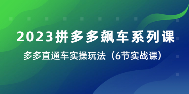 【副业项目6041期】2023拼多多飙车系列课，多多直通车实操玩法（6节实战课）-吉祥副业