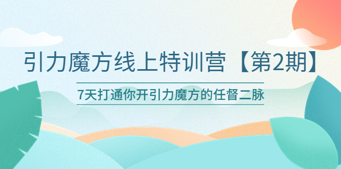 【副业项目6021期】引力魔方线上特训营【第二期】五月新课，7天打通你开引力魔方的任督二脉-吉祥副业